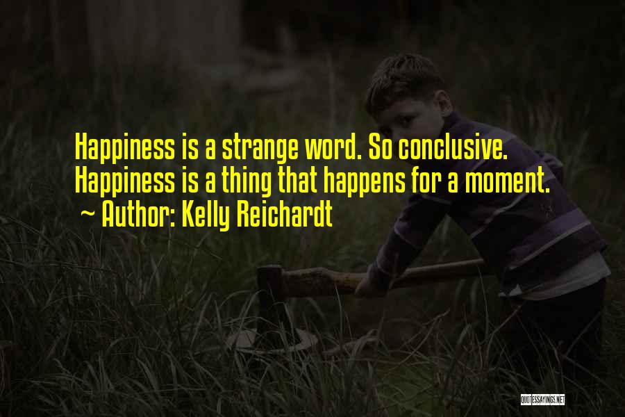 Kelly Reichardt Quotes: Happiness Is A Strange Word. So Conclusive. Happiness Is A Thing That Happens For A Moment.