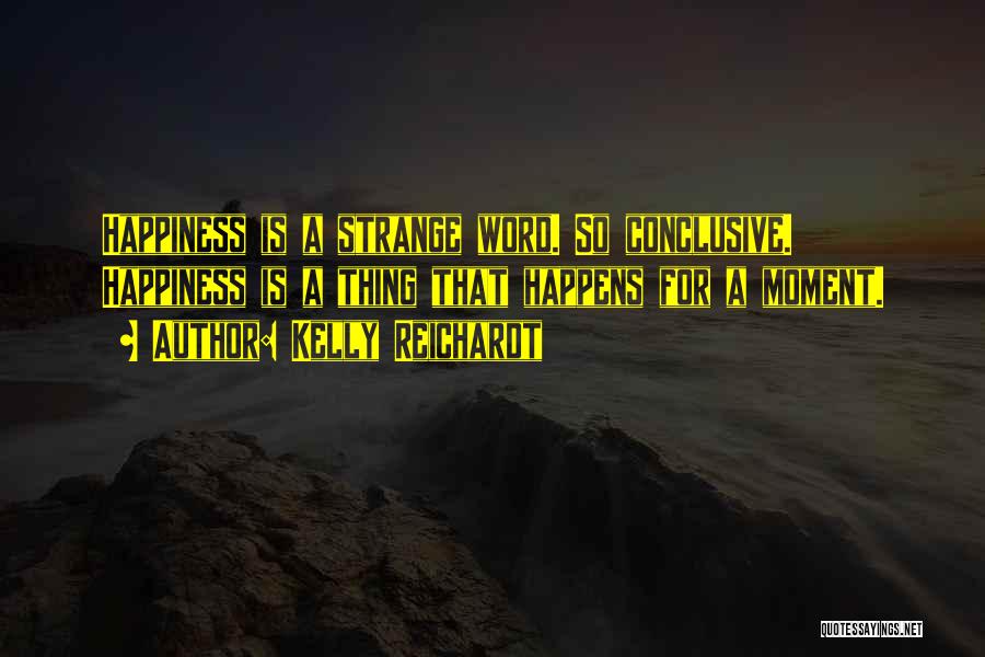 Kelly Reichardt Quotes: Happiness Is A Strange Word. So Conclusive. Happiness Is A Thing That Happens For A Moment.