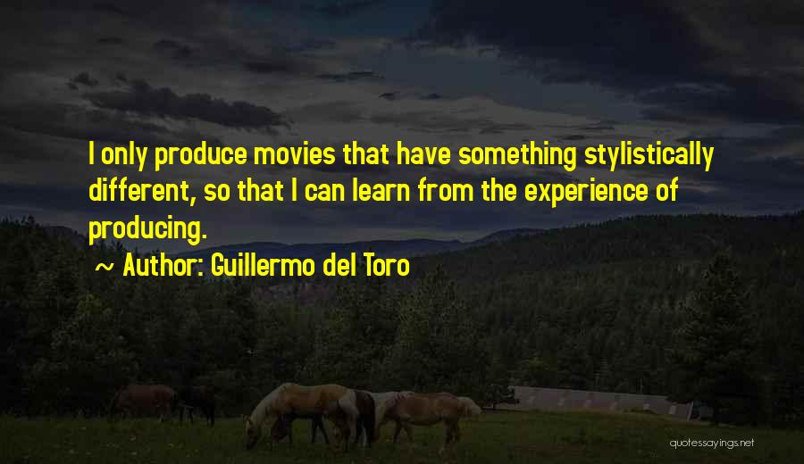 Guillermo Del Toro Quotes: I Only Produce Movies That Have Something Stylistically Different, So That I Can Learn From The Experience Of Producing.