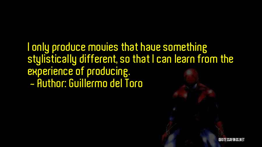 Guillermo Del Toro Quotes: I Only Produce Movies That Have Something Stylistically Different, So That I Can Learn From The Experience Of Producing.