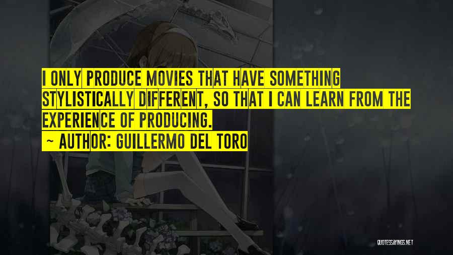 Guillermo Del Toro Quotes: I Only Produce Movies That Have Something Stylistically Different, So That I Can Learn From The Experience Of Producing.