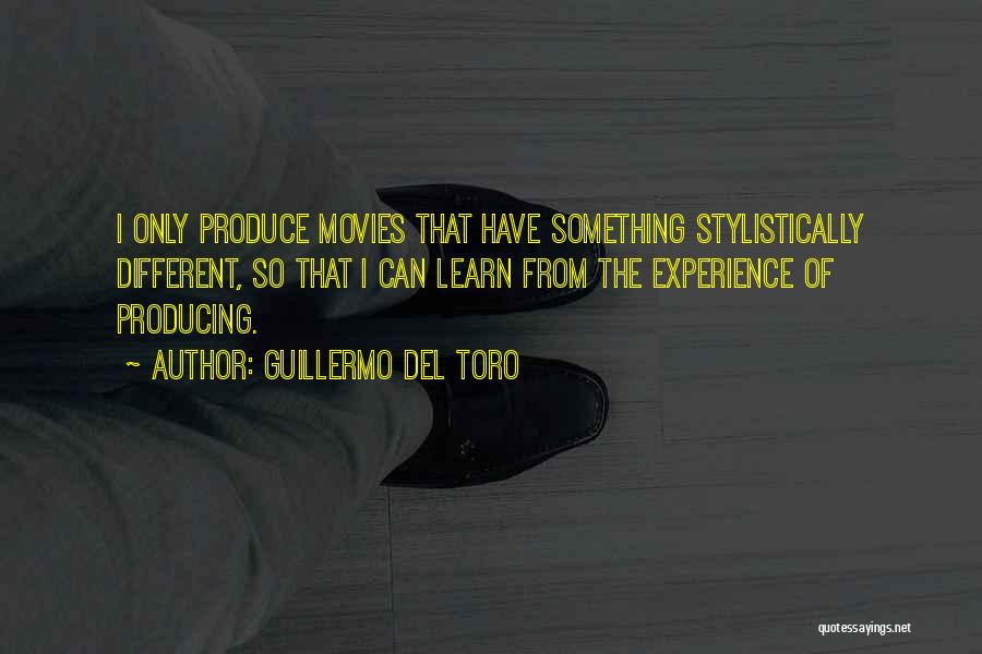 Guillermo Del Toro Quotes: I Only Produce Movies That Have Something Stylistically Different, So That I Can Learn From The Experience Of Producing.