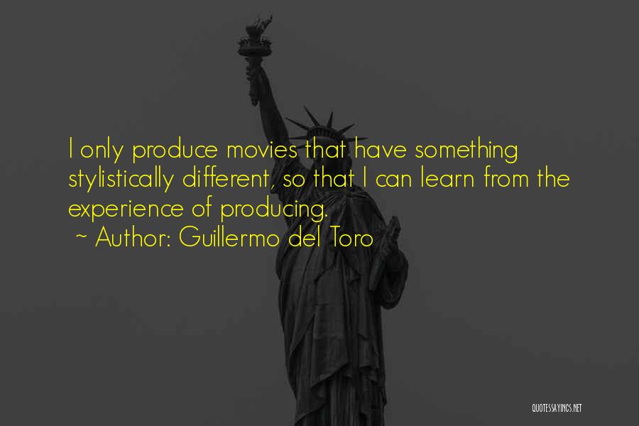 Guillermo Del Toro Quotes: I Only Produce Movies That Have Something Stylistically Different, So That I Can Learn From The Experience Of Producing.