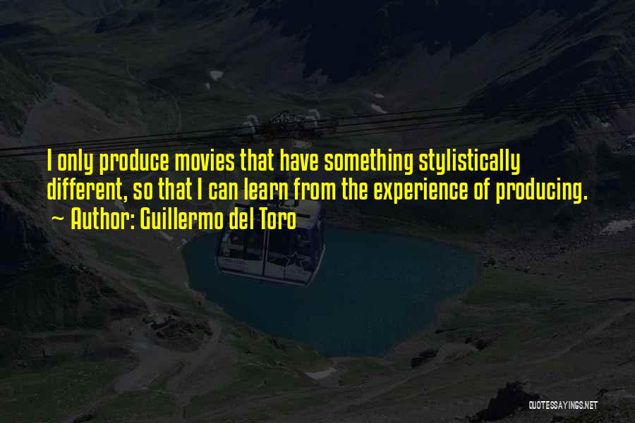 Guillermo Del Toro Quotes: I Only Produce Movies That Have Something Stylistically Different, So That I Can Learn From The Experience Of Producing.