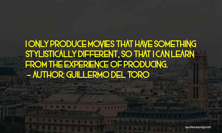 Guillermo Del Toro Quotes: I Only Produce Movies That Have Something Stylistically Different, So That I Can Learn From The Experience Of Producing.