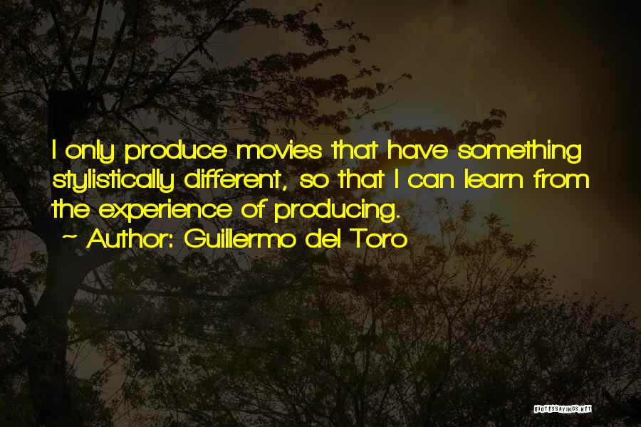 Guillermo Del Toro Quotes: I Only Produce Movies That Have Something Stylistically Different, So That I Can Learn From The Experience Of Producing.