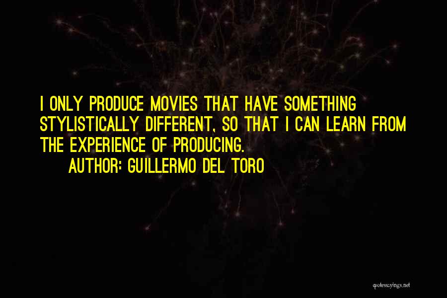 Guillermo Del Toro Quotes: I Only Produce Movies That Have Something Stylistically Different, So That I Can Learn From The Experience Of Producing.
