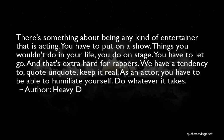 Heavy D Quotes: There's Something About Being Any Kind Of Entertainer That Is Acting. You Have To Put On A Show. Things You