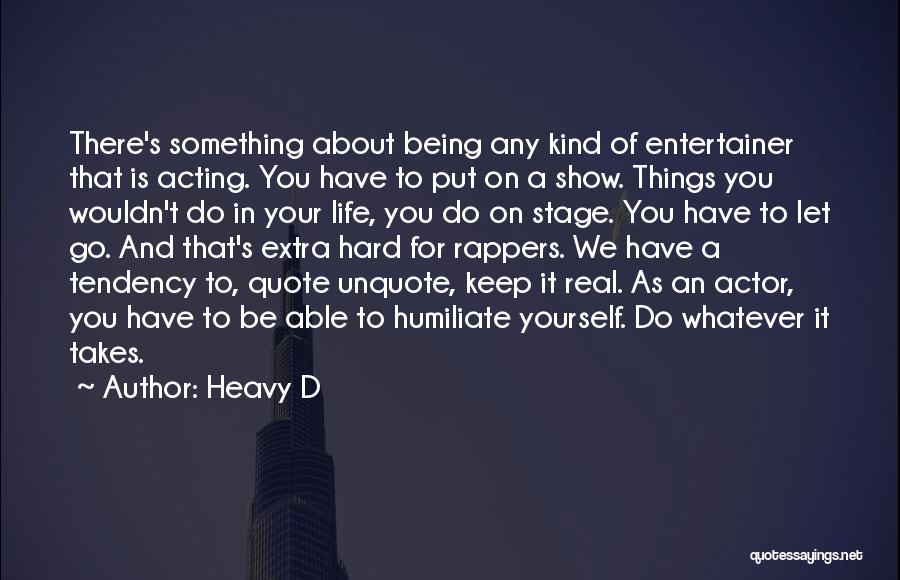 Heavy D Quotes: There's Something About Being Any Kind Of Entertainer That Is Acting. You Have To Put On A Show. Things You