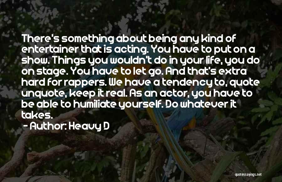 Heavy D Quotes: There's Something About Being Any Kind Of Entertainer That Is Acting. You Have To Put On A Show. Things You