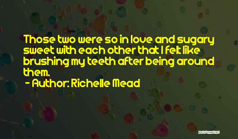 Richelle Mead Quotes: Those Two Were So In Love And Sugary Sweet With Each Other That I Felt Like Brushing My Teeth After