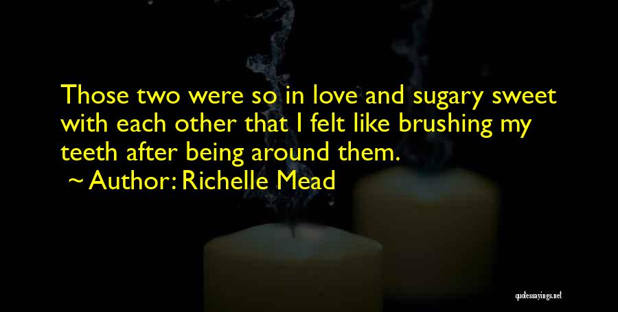 Richelle Mead Quotes: Those Two Were So In Love And Sugary Sweet With Each Other That I Felt Like Brushing My Teeth After