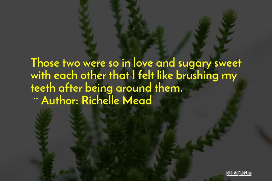 Richelle Mead Quotes: Those Two Were So In Love And Sugary Sweet With Each Other That I Felt Like Brushing My Teeth After