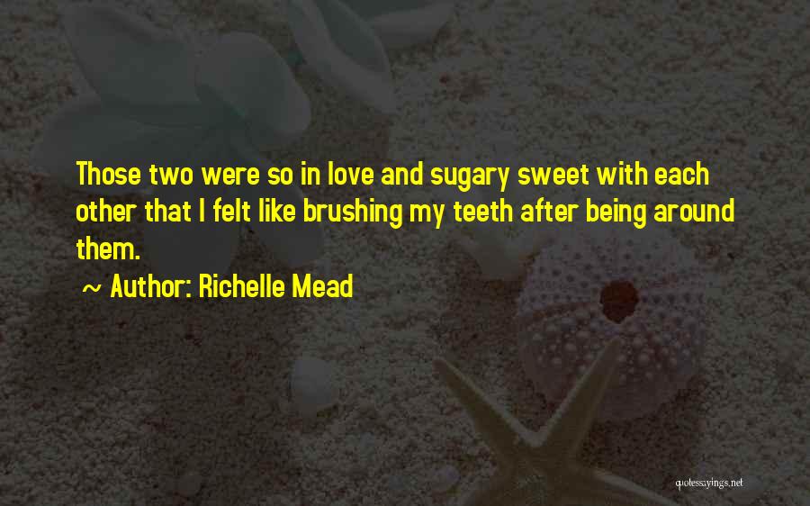 Richelle Mead Quotes: Those Two Were So In Love And Sugary Sweet With Each Other That I Felt Like Brushing My Teeth After
