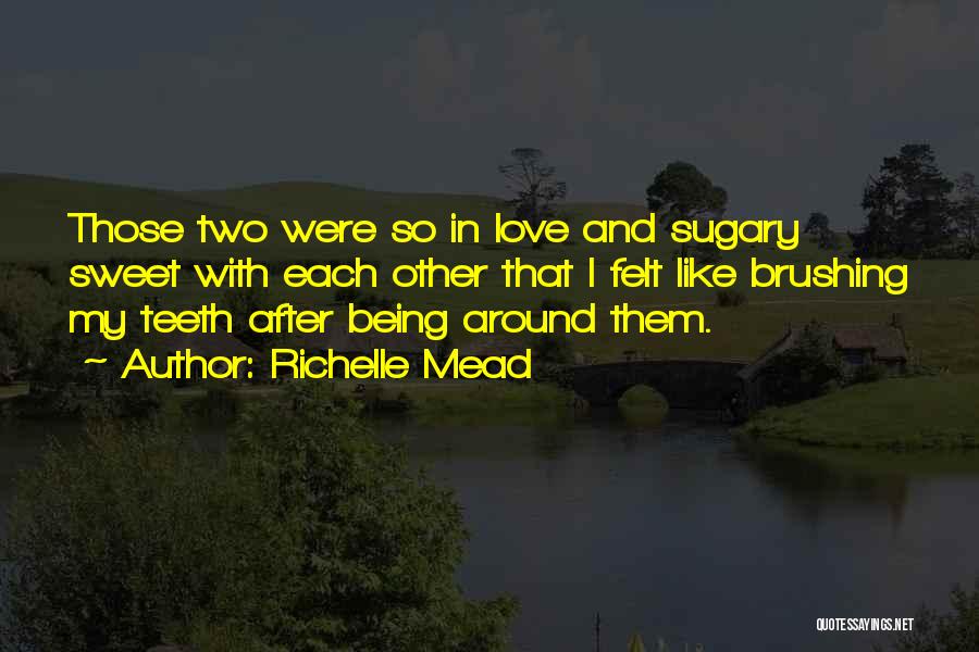 Richelle Mead Quotes: Those Two Were So In Love And Sugary Sweet With Each Other That I Felt Like Brushing My Teeth After