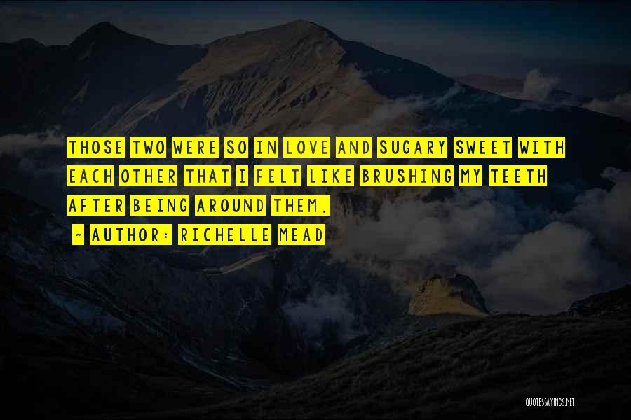 Richelle Mead Quotes: Those Two Were So In Love And Sugary Sweet With Each Other That I Felt Like Brushing My Teeth After