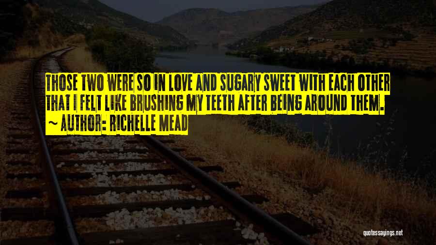 Richelle Mead Quotes: Those Two Were So In Love And Sugary Sweet With Each Other That I Felt Like Brushing My Teeth After