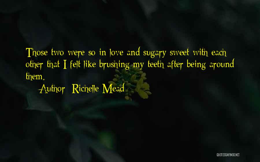 Richelle Mead Quotes: Those Two Were So In Love And Sugary Sweet With Each Other That I Felt Like Brushing My Teeth After