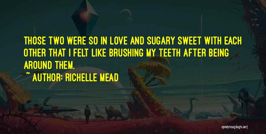 Richelle Mead Quotes: Those Two Were So In Love And Sugary Sweet With Each Other That I Felt Like Brushing My Teeth After