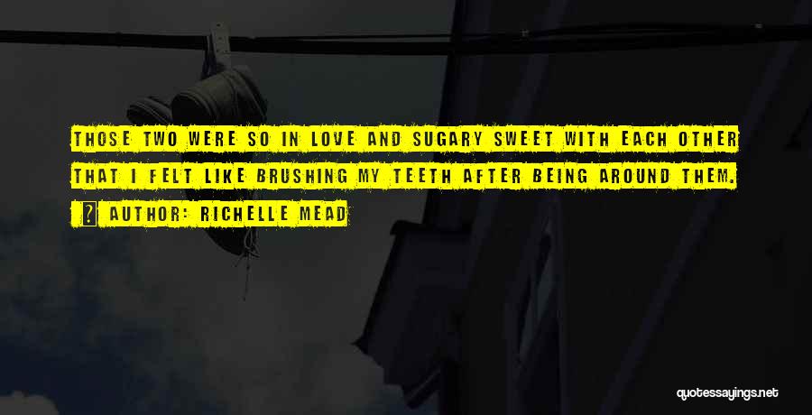 Richelle Mead Quotes: Those Two Were So In Love And Sugary Sweet With Each Other That I Felt Like Brushing My Teeth After