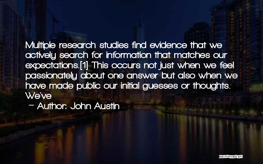 John Austin Quotes: Multiple Research Studies Find Evidence That We Actively Search For Information That Matches Our Expectations.[1] This Occurs Not Just When