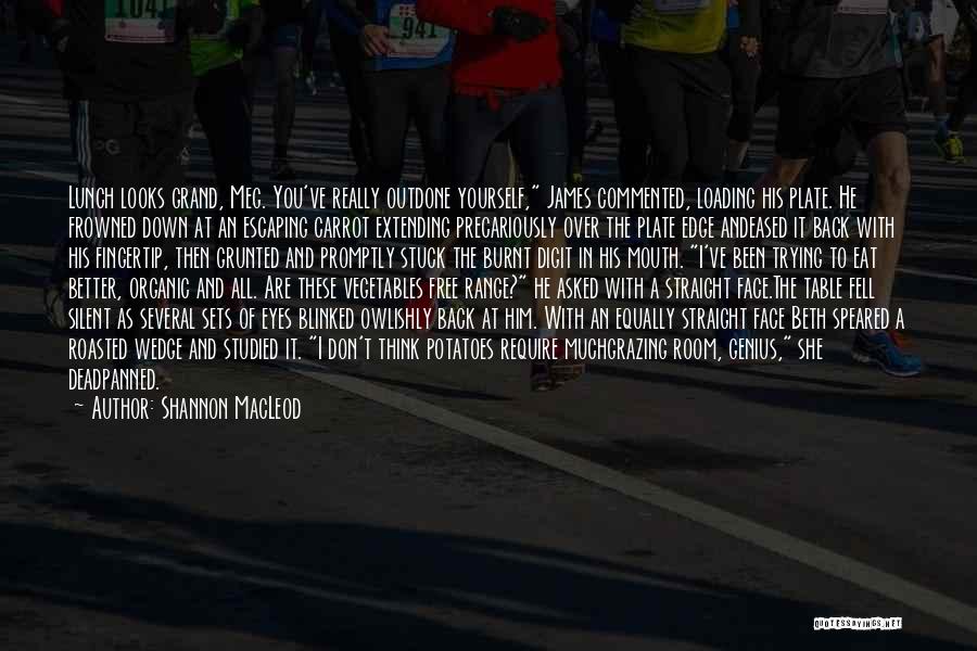 Shannon MacLeod Quotes: Lunch Looks Grand, Meg. You've Really Outdone Yourself, James Commented, Loading His Plate. He Frowned Down At An Escaping Carrot