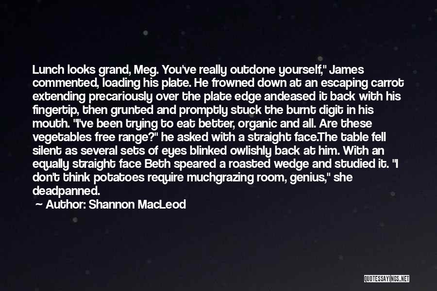 Shannon MacLeod Quotes: Lunch Looks Grand, Meg. You've Really Outdone Yourself, James Commented, Loading His Plate. He Frowned Down At An Escaping Carrot