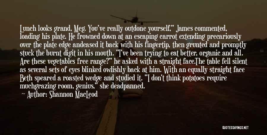 Shannon MacLeod Quotes: Lunch Looks Grand, Meg. You've Really Outdone Yourself, James Commented, Loading His Plate. He Frowned Down At An Escaping Carrot