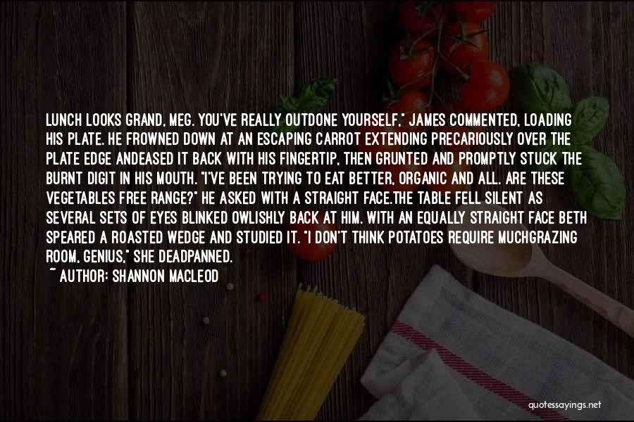 Shannon MacLeod Quotes: Lunch Looks Grand, Meg. You've Really Outdone Yourself, James Commented, Loading His Plate. He Frowned Down At An Escaping Carrot