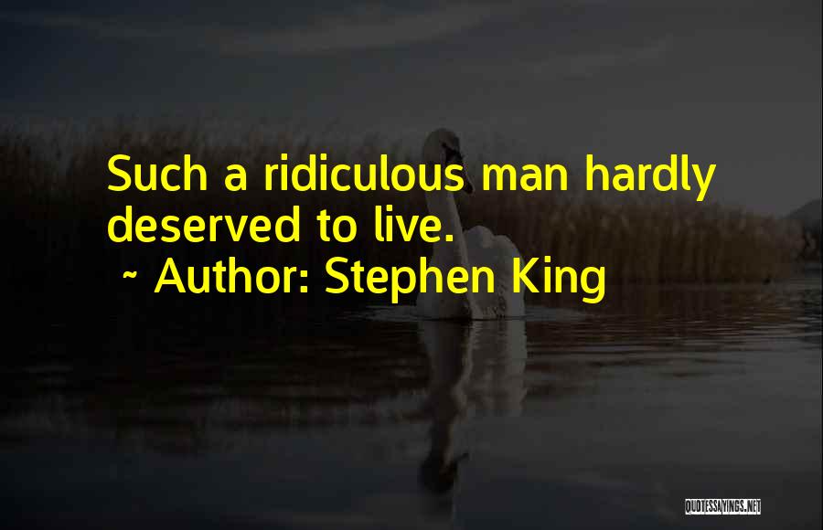 Stephen King Quotes: Such A Ridiculous Man Hardly Deserved To Live.