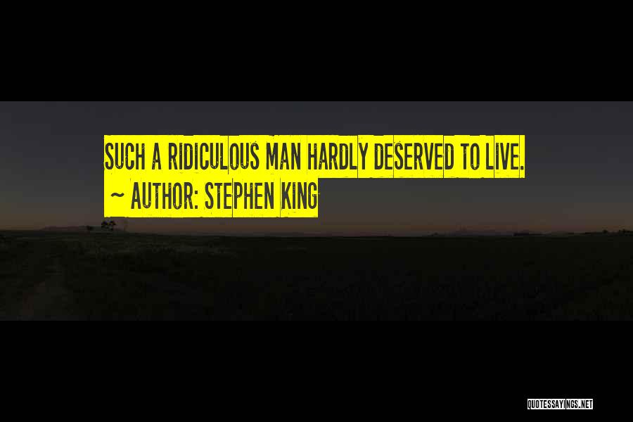 Stephen King Quotes: Such A Ridiculous Man Hardly Deserved To Live.