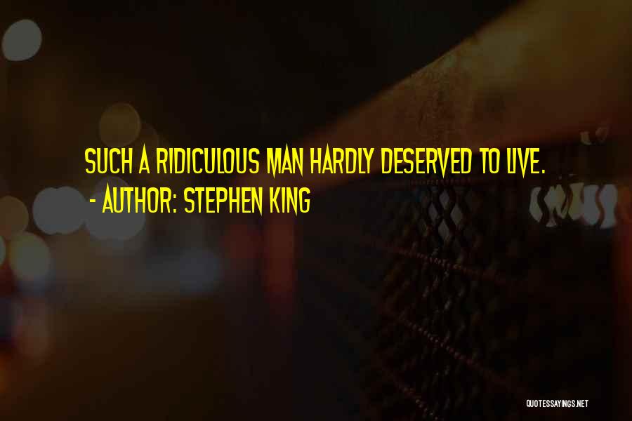 Stephen King Quotes: Such A Ridiculous Man Hardly Deserved To Live.