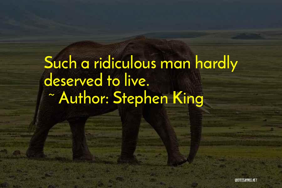 Stephen King Quotes: Such A Ridiculous Man Hardly Deserved To Live.