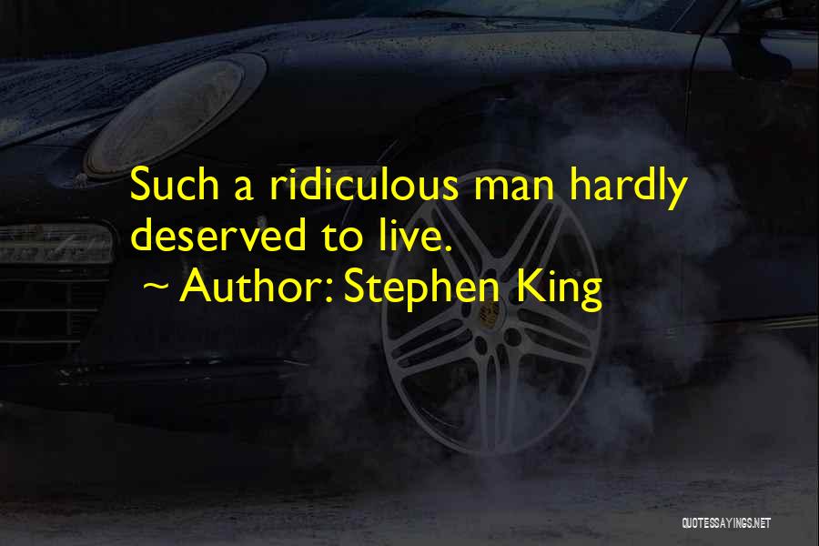 Stephen King Quotes: Such A Ridiculous Man Hardly Deserved To Live.