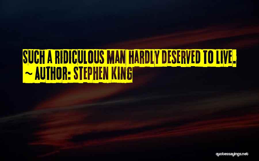 Stephen King Quotes: Such A Ridiculous Man Hardly Deserved To Live.