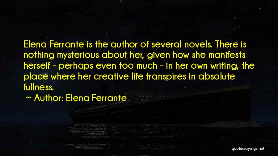 Elena Ferrante Quotes: Elena Ferrante Is The Author Of Several Novels. There Is Nothing Mysterious About Her, Given How She Manifests Herself -