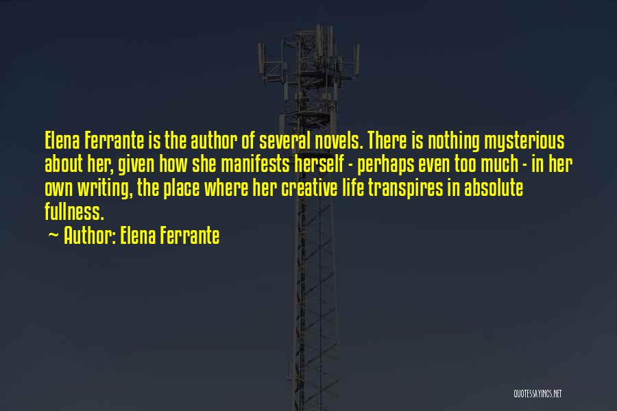 Elena Ferrante Quotes: Elena Ferrante Is The Author Of Several Novels. There Is Nothing Mysterious About Her, Given How She Manifests Herself -