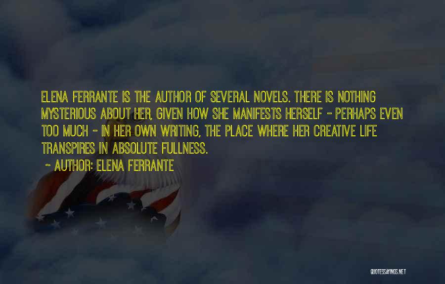 Elena Ferrante Quotes: Elena Ferrante Is The Author Of Several Novels. There Is Nothing Mysterious About Her, Given How She Manifests Herself -