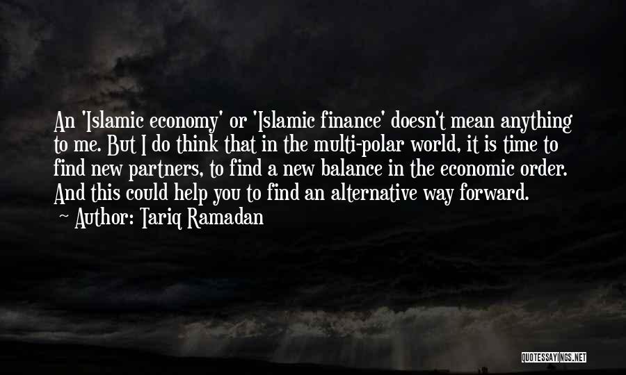 Tariq Ramadan Quotes: An 'islamic Economy' Or 'islamic Finance' Doesn't Mean Anything To Me. But I Do Think That In The Multi-polar World,