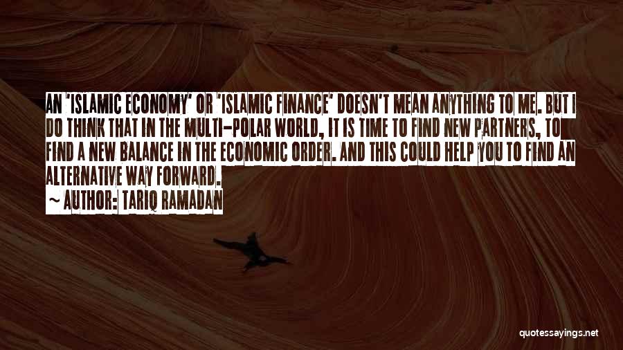 Tariq Ramadan Quotes: An 'islamic Economy' Or 'islamic Finance' Doesn't Mean Anything To Me. But I Do Think That In The Multi-polar World,