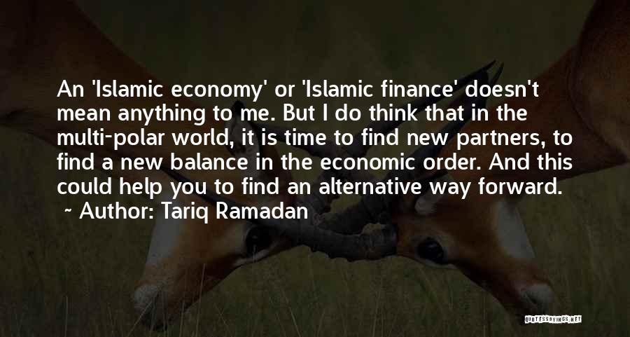 Tariq Ramadan Quotes: An 'islamic Economy' Or 'islamic Finance' Doesn't Mean Anything To Me. But I Do Think That In The Multi-polar World,