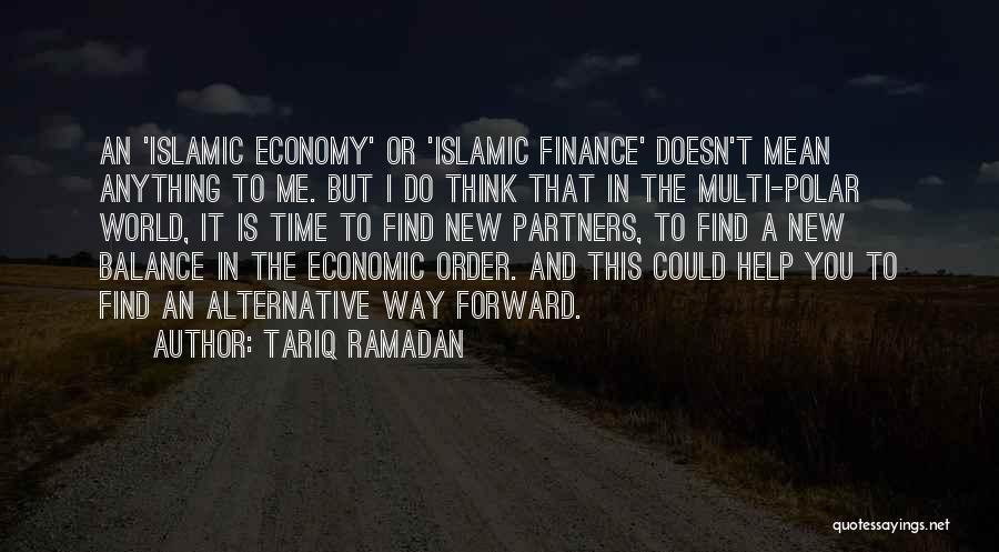 Tariq Ramadan Quotes: An 'islamic Economy' Or 'islamic Finance' Doesn't Mean Anything To Me. But I Do Think That In The Multi-polar World,