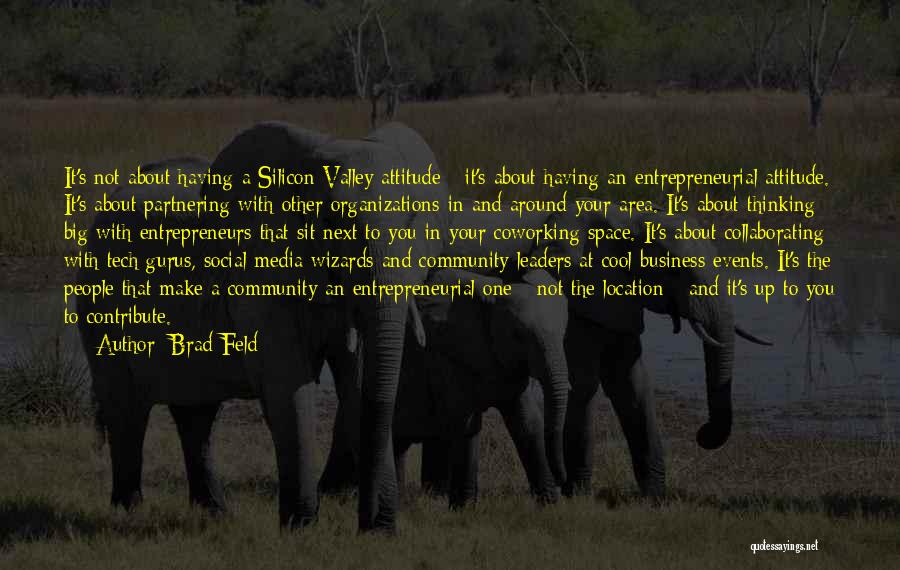 Brad Feld Quotes: It's Not About Having A Silicon Valley Attitude - It's About Having An Entrepreneurial Attitude. It's About Partnering With Other