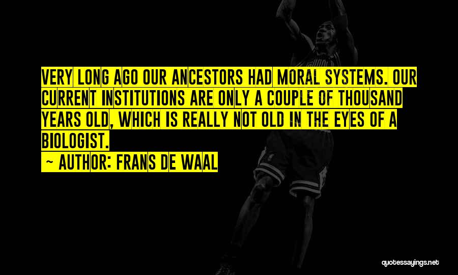 Frans De Waal Quotes: Very Long Ago Our Ancestors Had Moral Systems. Our Current Institutions Are Only A Couple Of Thousand Years Old, Which