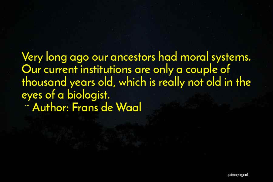 Frans De Waal Quotes: Very Long Ago Our Ancestors Had Moral Systems. Our Current Institutions Are Only A Couple Of Thousand Years Old, Which