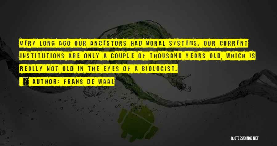 Frans De Waal Quotes: Very Long Ago Our Ancestors Had Moral Systems. Our Current Institutions Are Only A Couple Of Thousand Years Old, Which