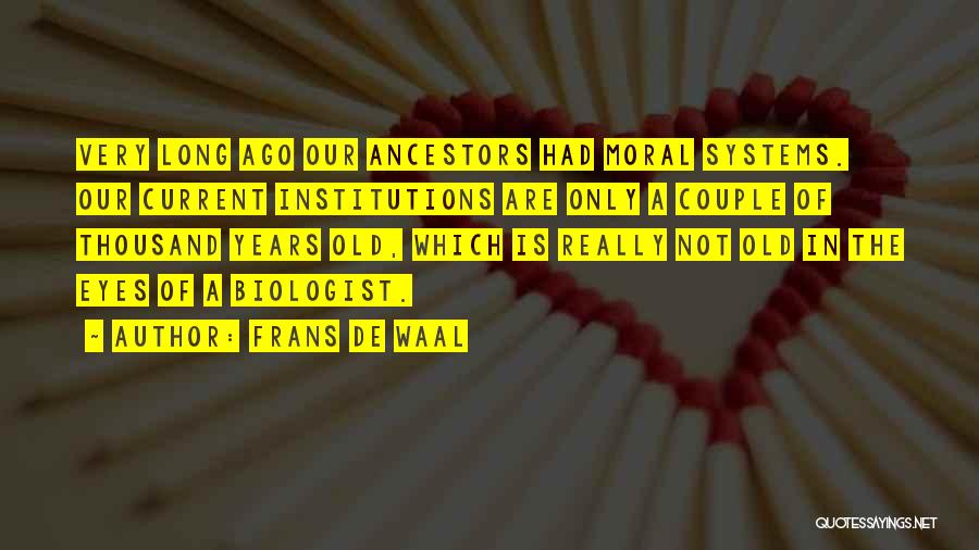 Frans De Waal Quotes: Very Long Ago Our Ancestors Had Moral Systems. Our Current Institutions Are Only A Couple Of Thousand Years Old, Which