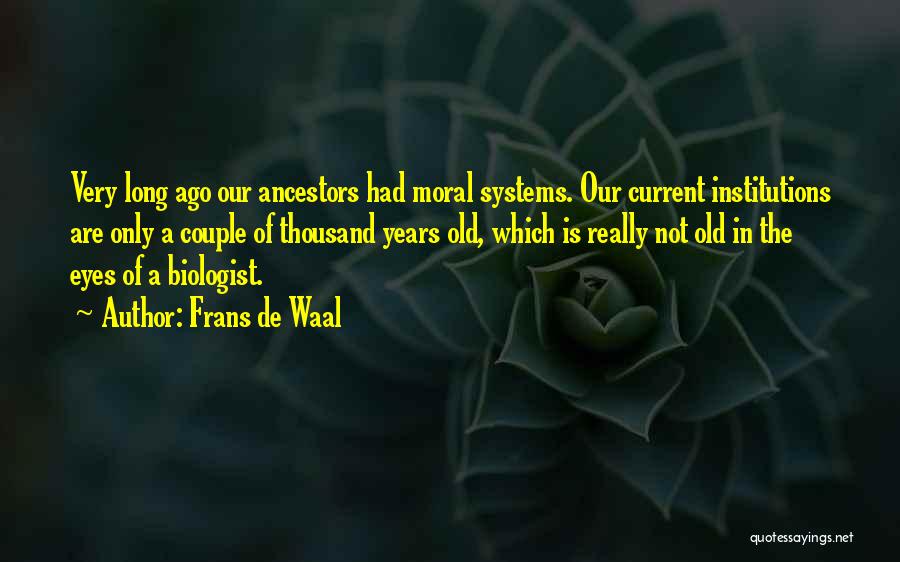 Frans De Waal Quotes: Very Long Ago Our Ancestors Had Moral Systems. Our Current Institutions Are Only A Couple Of Thousand Years Old, Which