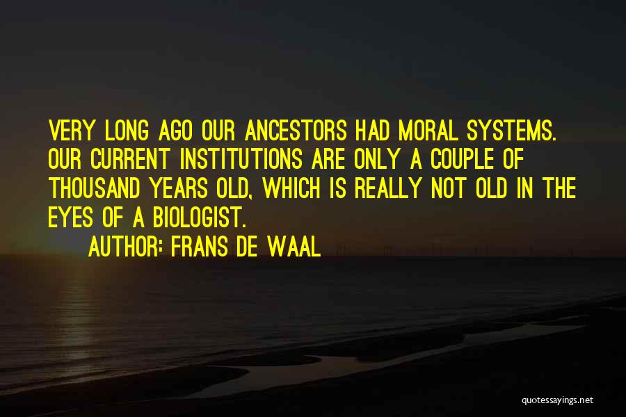 Frans De Waal Quotes: Very Long Ago Our Ancestors Had Moral Systems. Our Current Institutions Are Only A Couple Of Thousand Years Old, Which