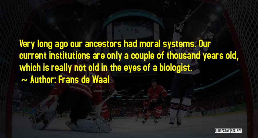 Frans De Waal Quotes: Very Long Ago Our Ancestors Had Moral Systems. Our Current Institutions Are Only A Couple Of Thousand Years Old, Which